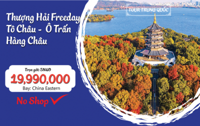 HÀNG CHÂU - Ô TRẤN - TÔ CHÂU - THƯỢNG HẢI FREEDAY NOSHOP 5N4Đ