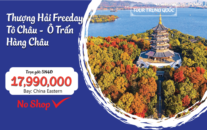 HÀNG CHÂU - TÔ CHÂU - Ô TRẤN - THƯỢNG HẢI FREEDAY NOSHOPPING 5N4Đ